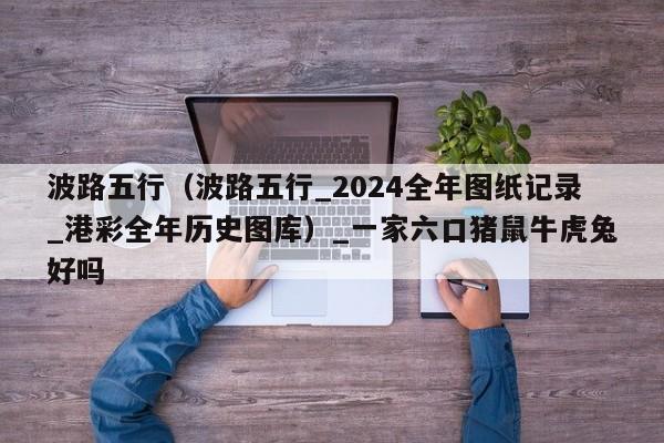 波路五行（波路五行_2024全年图纸记录_港彩全年历史图库）_一家六口猪鼠牛虎兔好吗